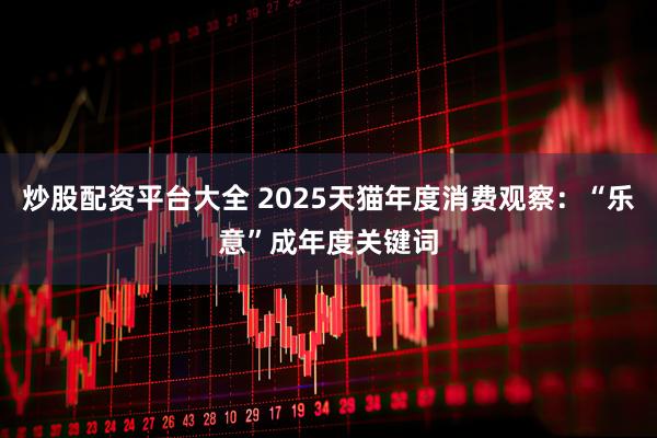 炒股配资平台大全 2025天猫年度消费观察：“乐意”成年度关键词