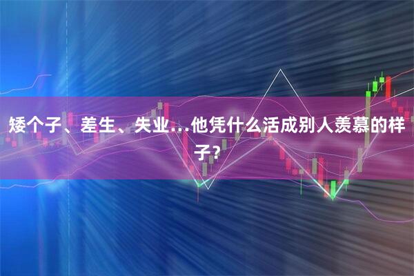 矮个子、差生、失业…他凭什么活成别人羡慕的样子？