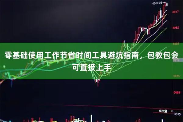 零基础使用工作节省时间工具避坑指南,包教包会可直接上手
