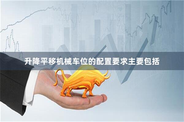 升降平移机械车位的配置要求主要包括