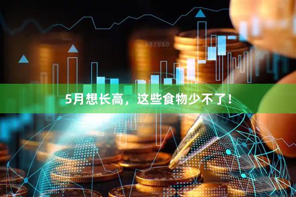 5月想长高，这些食物少不了！