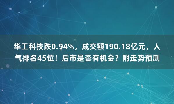 华工科技跌0.94%，成交额190.18亿元，人气排名45位！后市是否有机会？附走势预测