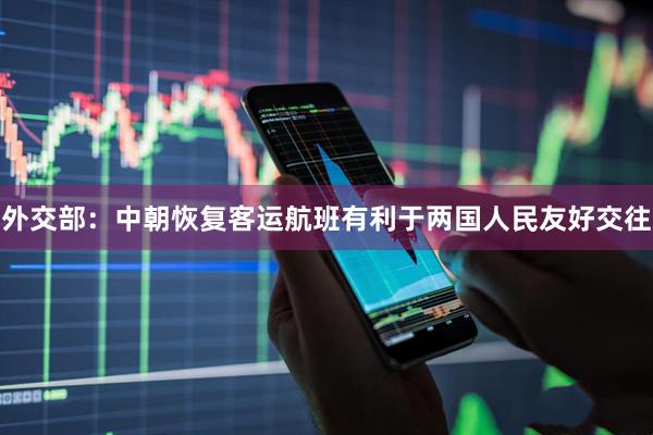 外交部：中朝恢复客运航班有利于两国人民友好交往