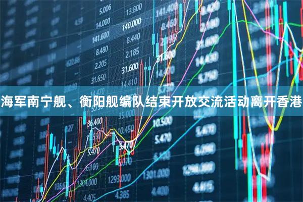 海军南宁舰、衡阳舰编队结束开放交流活动离开香港